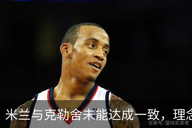 米兰与克勒舍未能达成一致，理念与角色定位存在差异