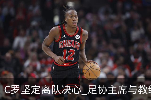 C罗坚定离队决心 足协主席与教练赴机场苦劝未果